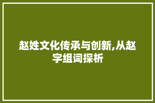赵姓文化传承与创新,从赵字组词探析
