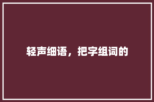 轻声细语，把字组词的