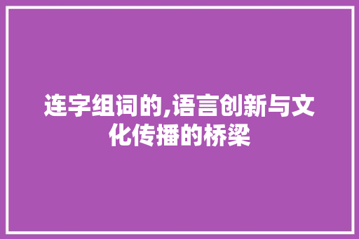 连字组词的,语言创新与文化传播的桥梁