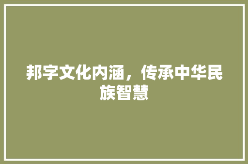 邦字文化内涵，传承中华民族智慧