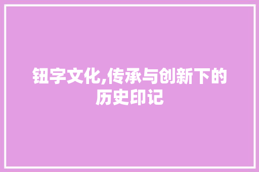 钮字文化,传承与创新下的历史印记