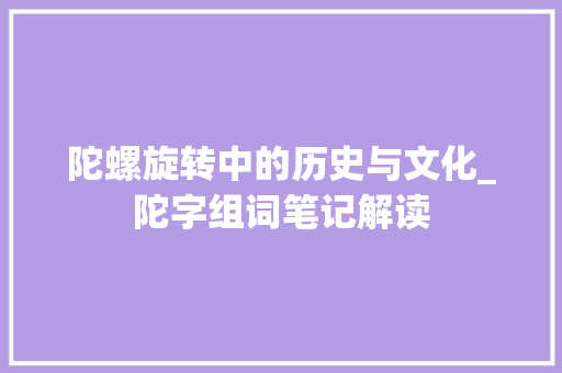 陀螺旋转中的历史与文化_陀字组词笔记解读