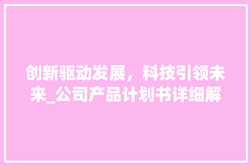 创新驱动发展，科技引领未来_公司产品计划书详细解读