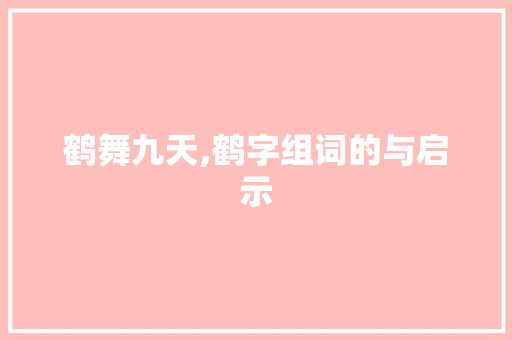 鹤舞九天,鹤字组词的与启示