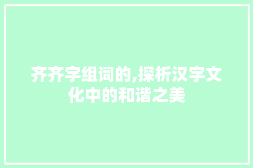 齐齐字组词的,探析汉字文化中的和谐之美