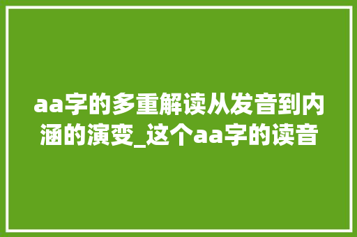 aa字的多重解读从发音到内涵的演变_这个aa字的读音是什么意思 生活类