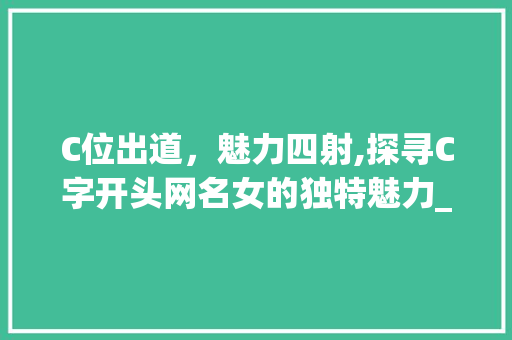 C位出道，魅力四射,探寻C字开头网名女的独特魅力_c字开头有意思的网名女