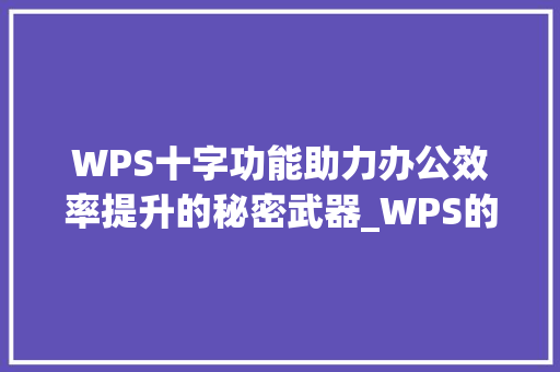 WPS十字功能助力办公效率提升的秘密武器_WPS的十字什么意思思