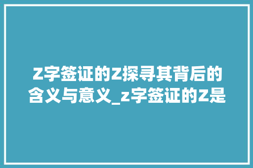 Z字签证的Z探寻其背后的含义与意义_z字签证的Z是什么意思