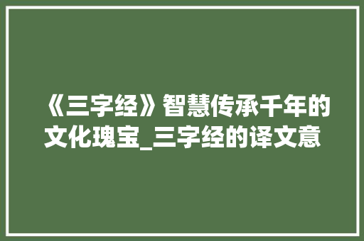 《三字经》智慧传承千年的文化瑰宝_三字经的译文意思