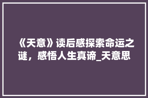 《天意》读后感探索命运之谜，感悟人生真谛_天意思的读后感三百字