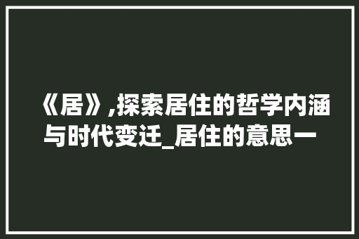 《居》,探索居住的哲学内涵与时代变迁_居住的意思一个字