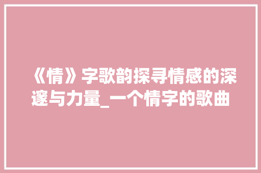 《情》字歌韵探寻情感的深邃与力量_一个情字的歌曲意思