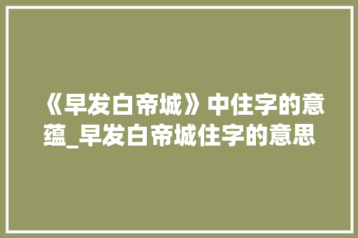 《早发白帝城》中住字的意蕴_早发白帝城住字的意思