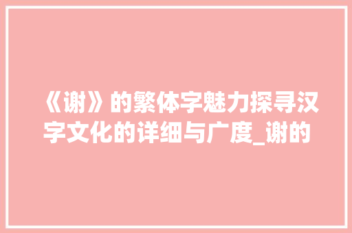 《谢》的繁体字魅力探寻汉字文化的详细与广度_谢的繁体字是什么意思