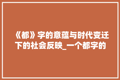 《都》字的意蕴与时代变迁下的社会反映_一个都字的意思和造句