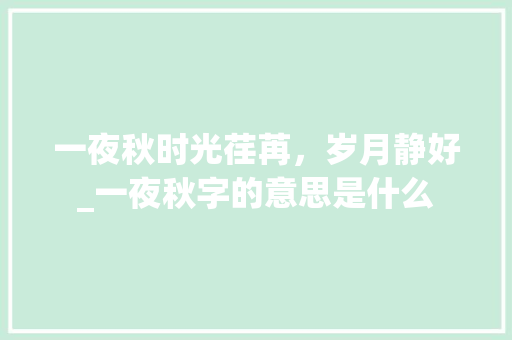 一夜秋时光荏苒，岁月静好_一夜秋字的意思是什么
