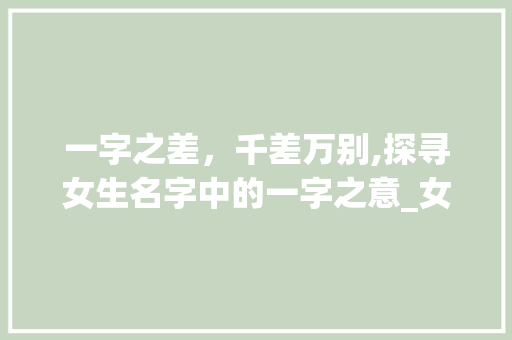 一字之差，千差万别,探寻女生名字中的一字之意_女生名字有一字的意思吗 生活感悟