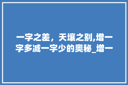 一字之差，天壤之别,增一字多减一字少的奥秘_增一字多减一字少的意思