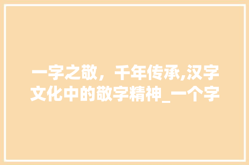 一字之敬，千年传承,汉字文化中的敬字精神_一个字代替敬字的意思是