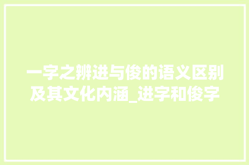 一字之辨进与俊的语义区别及其文化内涵_进字和俊字是一样的意思吗 生活随笔