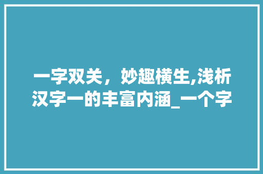 一字双关，妙趣横生,浅析汉字一的丰富内涵_一个字有两个意思的字