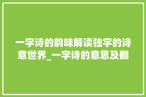 一字诗的韵味解读独字的诗意世界_一字诗的意思及翻译简单 特写稿