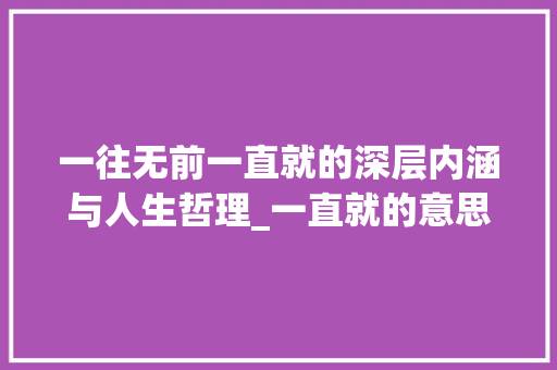 一往无前一直就的深层内涵与人生哲理_一直就的意思是什么字