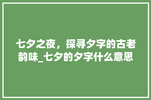 七夕之夜，探寻夕字的古老韵味_七夕的夕字什么意思