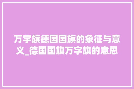 万字旗德国国旗的象征与意义_德国国旗万字旗的意思是