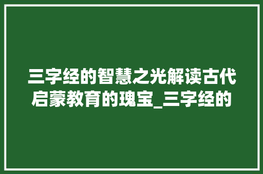 三字经的智慧之光解读古代启蒙教育的瑰宝_三字经的经解释意思