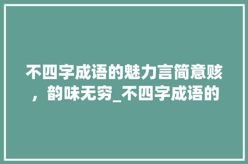 不四字成语的魅力言简意赅，韵味无穷_不四字成语的意思是什么