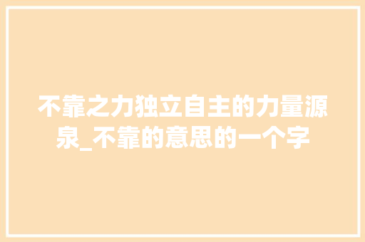 不靠之力独立自主的力量源泉_不靠的意思的一个字