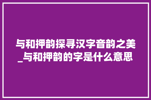 与和押韵探寻汉字音韵之美_与和押韵的字是什么意思