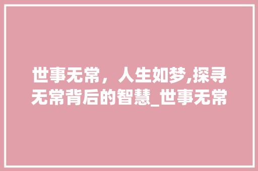 世事无常，人生如梦,探寻无常背后的智慧_世事无常四个字的意思