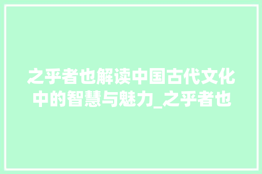 之乎者也解读中国古代文化中的智慧与魅力_之乎者也这四个字的意思