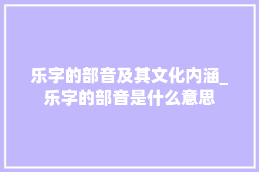 乐字的部音及其文化内涵_乐字的部音是什么意思