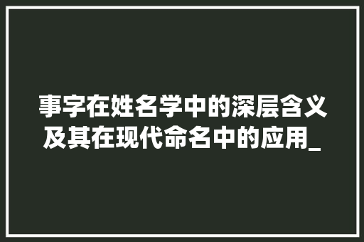 事字在姓名学中的深层含义及其在现代命名中的应用_事字在姓名学中的意思