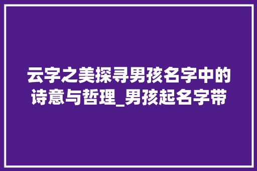 云字之美探寻男孩名字中的诗意与哲理_男孩起名字带云字的意思 商业文稿