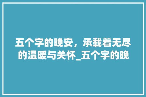 五个字的晚安，承载着无尽的温暖与关怀_五个字的晚安什么意思