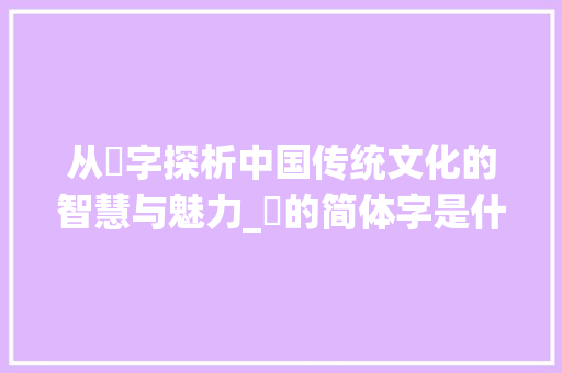 从誷字探析中国传统文化的智慧与魅力_誷的简体字是什么意思