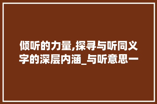 倾听的力量,探寻与听同义字的深层内涵_与听意思一样的字