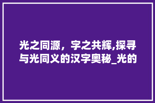 光之同源，字之共辉,探寻与光同义的汉字奥秘_光的意思一样的是什么字