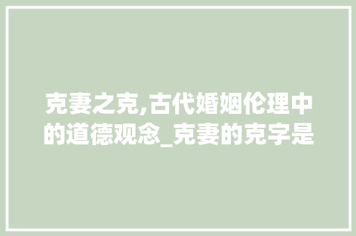 克妻之克,古代婚姻伦理中的道德观念_克妻的克字是什么意思