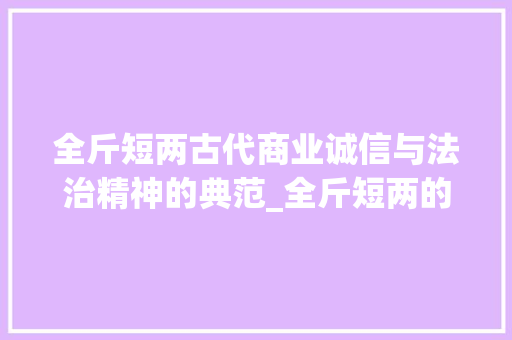 全斤短两古代商业诚信与法治精神的典范_全斤短两的意思是什么字