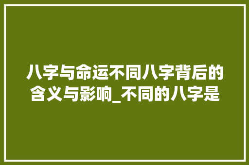 八字与命运不同八字背后的含义与影响_不同的八字是什么意思