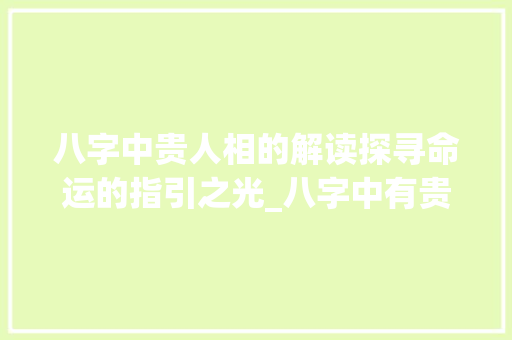 八字中贵人相的解读探寻命运的指引之光_八字中有贵人的意思吗男