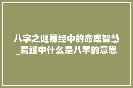 八字之谜易经中的命理智慧_易经中什么是八字的意思