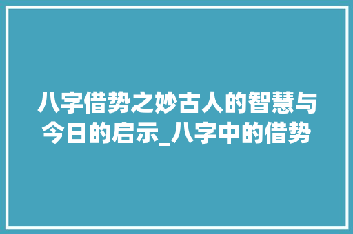 八字借势之妙古人的智慧与今日的启示_八字中的借势什么意思