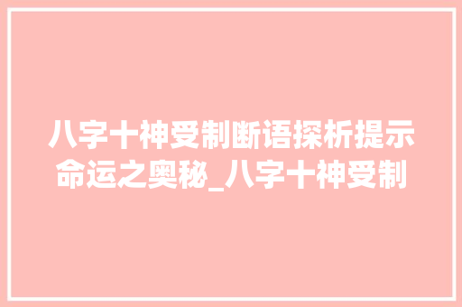 八字十神受制断语探析提示命运之奥秘_八字十神受制断语的意思